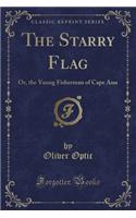 The Starry Flag: Or, the Young Fisherman of Cape Ann (Classic Reprint): Or, the Young Fisherman of Cape Ann (Classic Reprint)