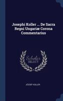 Josephi Koller ... De Sacra Regni Ungariæ Corona Commentarius