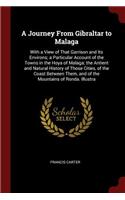 A Journey from Gibraltar to Malaga: With a View of That Garrison and Its Environs; A Particular Account of the Towns in the Hoya of Malaga; The Antient and Natural History of Those Cit