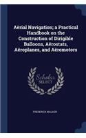 Aërial Navigation; a Practical Handbook on the Construction of Dirigible Balloons, Aërostats, Aëroplanes, and Aëromotors