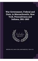 War Government, Federal and State, in Massachusetts, New York, Pennsylvania and Indiana, 1861-1865