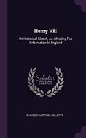 Henry Viii: An Historical Sketch, As Affecting The Reformation In England