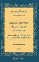 Georg Forster's Sämmtliche Schriften, Vol. 7: Johann Georg Forster, Von G. G. Gervinus, Briefwechsel (Classic Reprint)