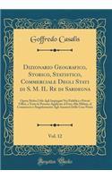 Dizionario Geografico, Storico, Statistico, Commerciale Degli Stati Di S. M. Il Re Di Sardegna, Vol. 12: Opera Molto Utile Agli Impiegati Nei Pubblici E Privati Uffizi, a Tutte Le Persone Applicate Al Foro Alla Milizia, Al Commercio E Singolarmente: Opera Molto Utile Agli Impiegati Nei Pubblici E Privati Uffizi, a Tutte Le Persone Applicate Al Foro Alla Milizia, Al Commercio E Singolarmente Agli