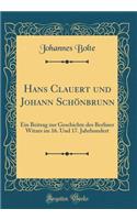 Hans Clauert Und Johann Schï¿½nbrunn: Ein Beitrag Zur Geschichte Des Berliner Witzes Im 16. Und 17. Jahrhundert (Classic Reprint)