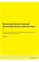 Reversing Solvent-Induced Dermatitis: Success Stories Part 1 The Raw Vegan Plant-Based Detoxification & Regeneration Workbook for Healing Patients. Volume 6
