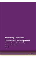Reversing Zirconium Granuloma: Healing Herbs The Raw Vegan Plant-Based Detoxification & Regeneration Workbook For Healing Patients Volume 8