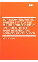 Considerations on the Present State of the Church-Establishment: In Letters to the Right Reverend the Lord Bishop of London(English)