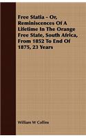 Free Statia - Or, Reminiscences of a Lifetime in the Orange Free State, South Africa, from 1852 to End of 1875, 23 Years