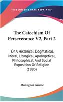 Catechism Of Perseverance V2, Part 2: Or A Historical, Dogmatical, Moral, Liturgical, Apologetical, Philosophical, And Social Exposition Of Religion (1883)