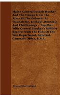 Major-General Joseph Hooker And The Troops From The Army Of The Potomac At Wauhatchie, Lookout Mountain And Chattanooga - Together With General Hooker's Military Record From The Files Of The War Department, Adjutant-General's Office, U.S.A.