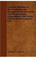 A Manual Relating To The Formation And Management Of Mercantile And Manufacturing Corporations, With Forms. A Book Of Massachusetts Law