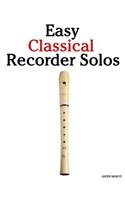 Easy Classical Recorder Solos: Featuring Music of Bach, Mozart, Beethoven, Wagner and Others.