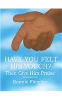 Have You Felt His Touch?: Then Give Him Praise 2nd Edition