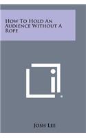 How to Hold an Audience Without a Rope