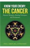 Know Your Enemy: THE CANCER: Natural Therapies, Healing Techniques and Testimonies