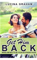 Get Him Back: Make Him Beg To Be Your Boyfriend Again