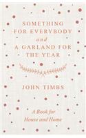 Something for Everybody and a Garland for the Year - A Book for House and Home