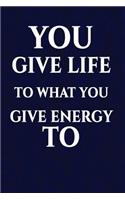 You give life to what you give energy to: Motivate & Inspire Writing Journal Lined, Diary, Notebook for Men & Women