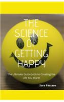 The Science of Getting Happy: The Ultimate Guidebook to Creating The Life You Want