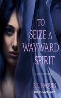 To Seize a Wayward Spirit Lib/E