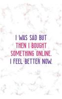 I Was Sad But Then I Bought Something Online. I Feel Better Now.