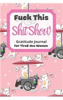 Fuck This Shit Show Gratitude Journal For Tired-Ass Women