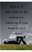 Live as if you were to die tomorrow. Learn as if you were to live forever: 100 Pages Lined Journal Inspirational Quot Journal, Notebook, Diary, Composition Book