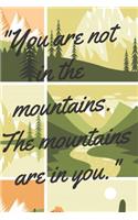 You Are Not In The Mountains. The Mountains Are In You.: Hiking Journal With Prompts To Write In, Trail Log Book, Hiking LogBook, Hiking Gift (6x9) 100 Pages