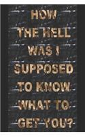 How the Hell Was I Supposed to Know What to Get You?