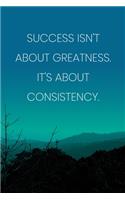 Inspirational Quote Notebook - 'Success Isn't About Greatness It's About Consistency.' - Inspirational Journal to Write in: Medium College-Ruled Journey Diary, 110 page, Lined, 6x9 (15.2 x 22.9 cm)