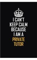 I Can't Keep Calm Because I Am A Private Tutor: Motivational Career Pride Quote 6x9 Blank Lined Job Inspirational Notebook Journal