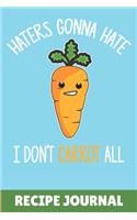 Haters Gonna Hate I don't Carrot All Recipe Journal
