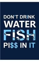 Don't Drink Water Fish Piss in It: Blank Lined Notebook: Funny Fishing Logbook Journal For Log Fishermen Log 6x9 - 110 Blank Pages - Plain White Paper - Soft Cover Book