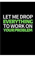 Let Me Drop Everything To Work On Your Problem
