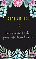 Fuck Em Off and Love yourself like your life depend on it