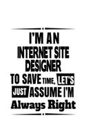 I'm An Internet Site Designer To Save Time, Let's Assume That I'm Always Right: Original Internet Site Designer Notebook, Journal Gift, Diary, Doodle Gift or Notebook - 6 x 9 Compact Size- 109 Blank Lined Pages