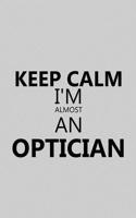 Keep Calm I'm Almost an Optician: Notebook, Journal or Planner Size 6 X 9 110 Lined Pages Office Equipment Great Gift Idea for Christmas or Birthday for a Optician