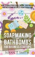 Soap Making and Bath Bombs for Business Startups: How to Build Profitable Online Soapmaking and Bath Bomb Business Right from Home