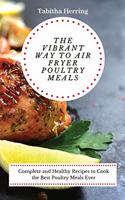 The Vibrant Way to Air Fryer Poultry Meals: Complete and Healthy Recipes to Cook the Best Poultry Meals Ever