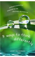 7 Ways to Think Differently: Embrace Potential, Respond to Life, Discover Abundance