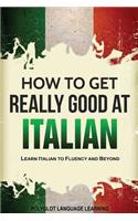 Italian: How to Get Really Good at Italian: Learn Italian to Fluency and Beyond (2nd Edition)