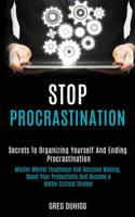 Stop Procrastination: Secrets to Organizing Yourself and Ending Procrastination (Master Mental Toughness and Decision Making, Boost Your Productivity and Become a Better 
