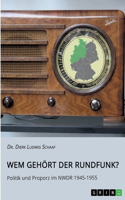 Wem gehört der Rundfunk? Politik und Proporz im NWDR 1945-1955