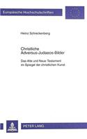 Christliche Adversus-Judaeos-Bilder: Das Alte Und Neue Testament Im Spiegel Der Christlichen Kunst(650 Europaeische Hochschulschriften / European University Studie)