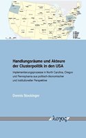 Handlungsraume Und Akteure Der Clusterpolitik in Den USA: Implementierungsprozesse in North Carolina, Oregon Und Pennsylvania Aus Politisch-Okonomischer Und Institutioneller Perspektive