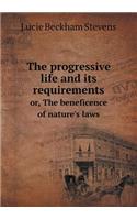 The Progressive Life and Its Requirements Or, the Beneficence of Nature's Laws