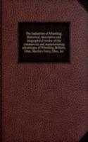 Industries of Wheeling. Historical, descriptive and biographical review of the commercial and manufacturing advantages of Wheeling, Bellaire, Ohio, Martin's Ferry, Ohio, &c