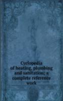 Cyclopedia of heating, plumbing and sanitation; a complete reference work