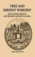 TREE AND SERPENT WORSHIP OR ILLUSTRATIONS OF MYTHOLOGY AND ART IN INDIA